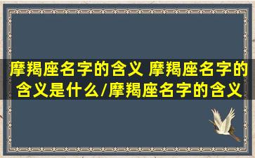 摩羯座名字的含义 摩羯座名字的含义是什么/摩羯座名字的含义 摩羯座名字的含义是什么-我的网站